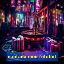 cantada com futebol